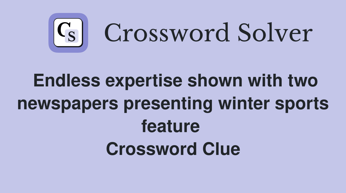 Endless expertise shown with two newspapers presenting winter sports feature  Crossword Clue