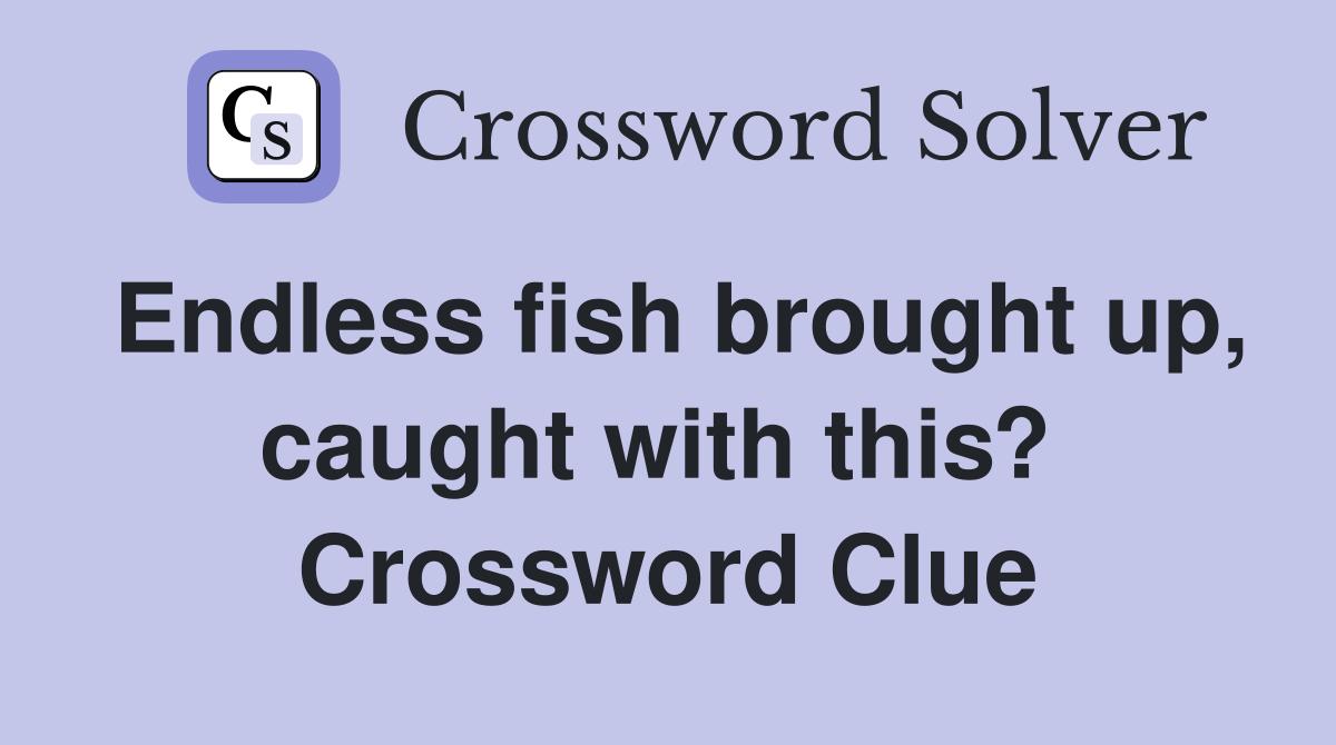 Endless fish brought up, caught with this?  Crossword Clue