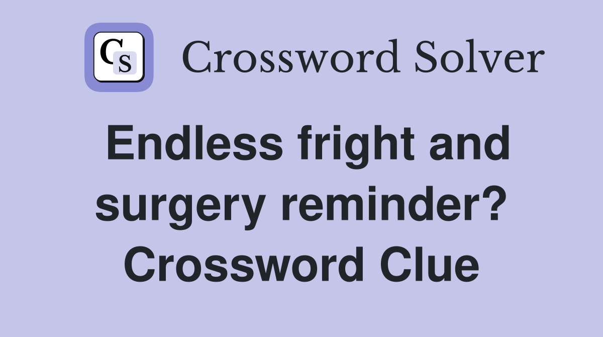 Endless fright and surgery reminder? Crossword Clue