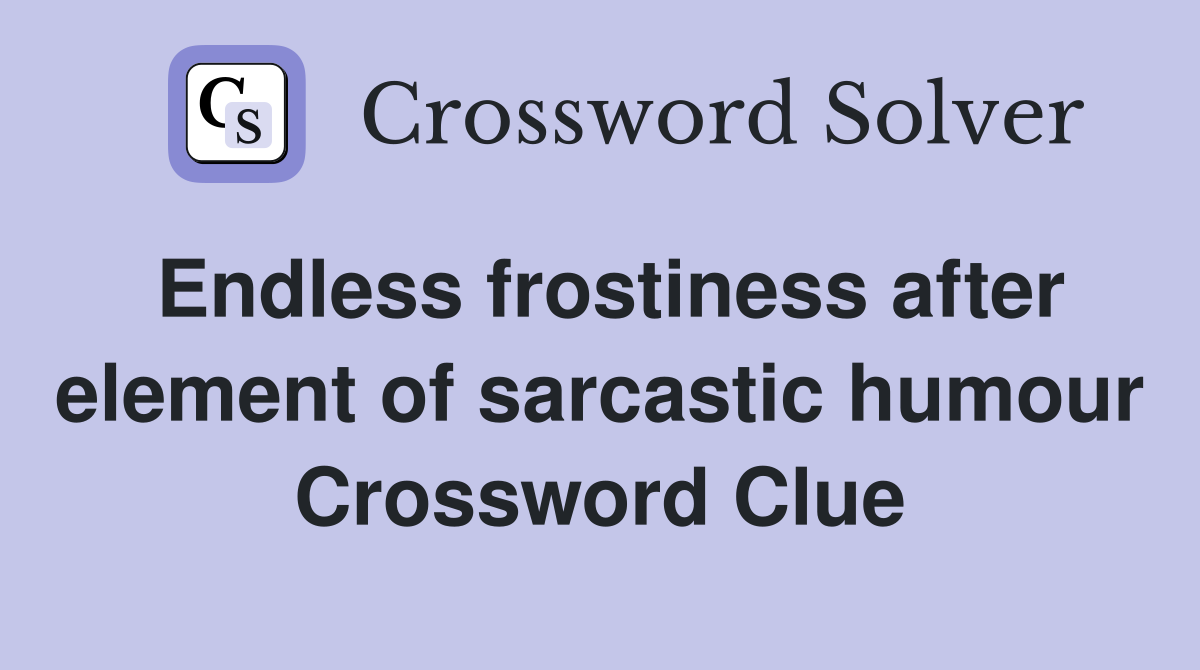 Endless frostiness after element of sarcastic humour Crossword Clue