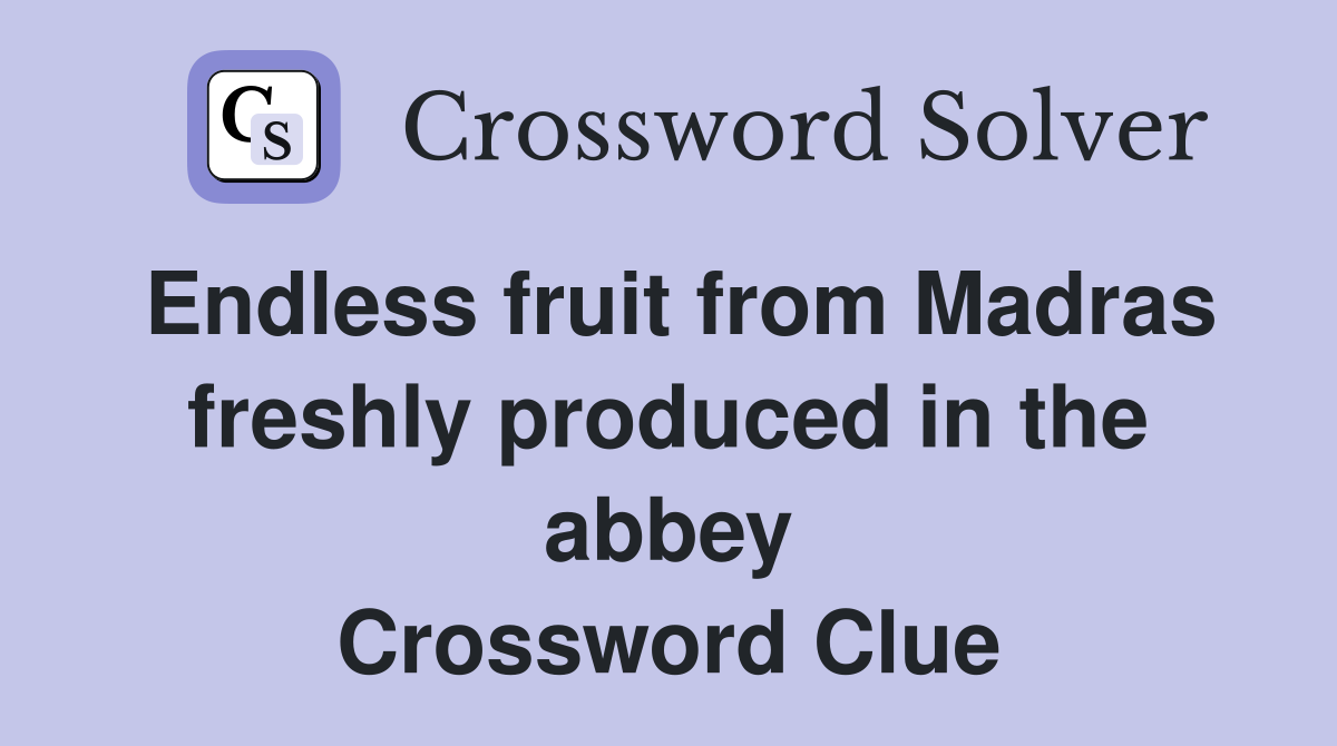 Endless fruit from Madras freshly produced in the abbey Crossword Clue