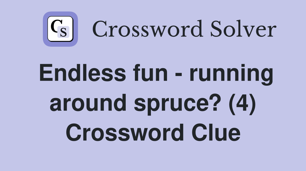 Endless fun - running around spruce? (4) Crossword Clue