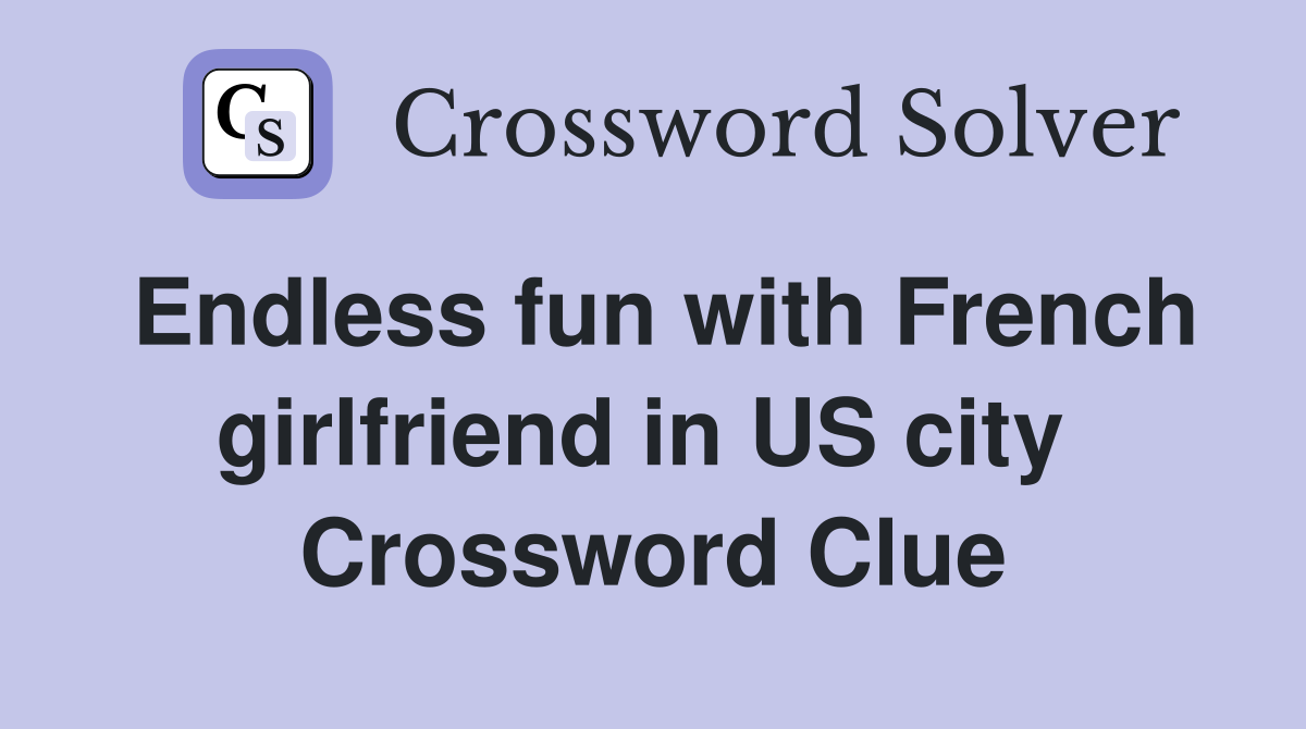 Endless fun with French girlfriend in US city  Crossword Clue