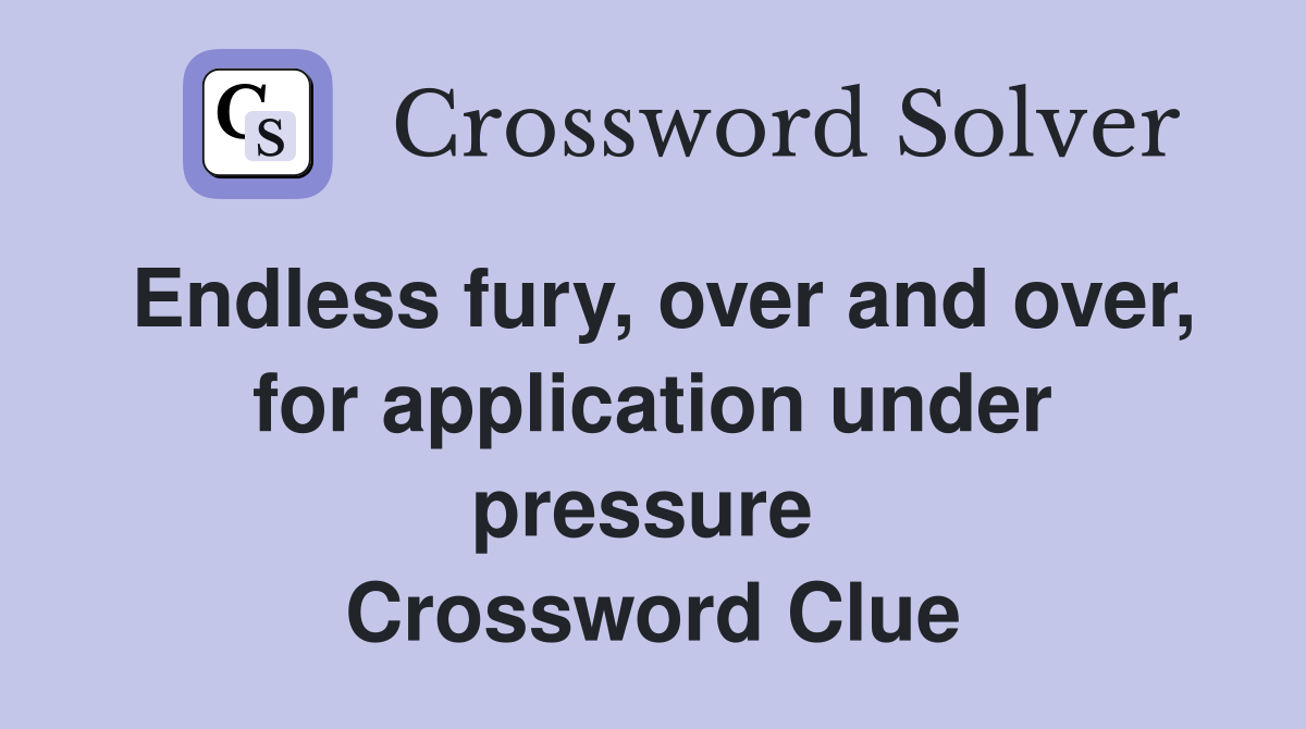 Endless fury, over and over, for application under pressure  Crossword Clue