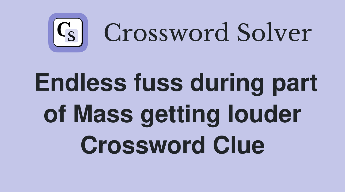 Endless fuss during part of Mass getting louder Crossword Clue