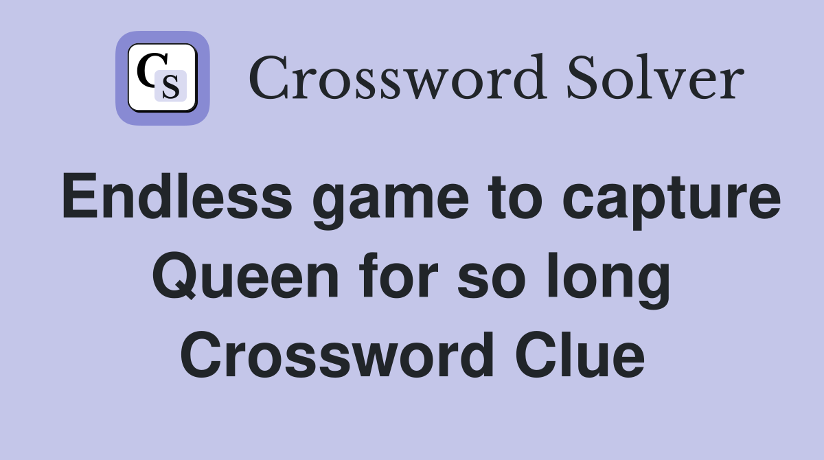 Endless game to capture Queen for so long Crossword Clue