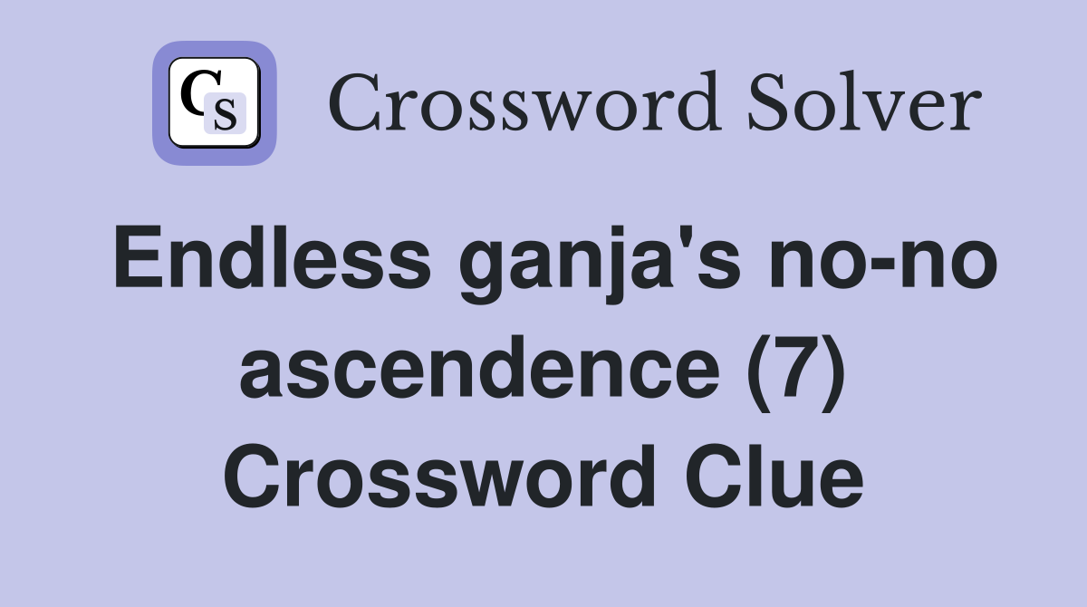 Endless ganja #39 s no no ascendence (7) Crossword Clue Answers