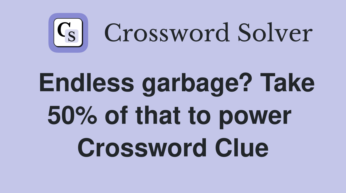 Endless garbage? Take 50% of that to power  Crossword Clue