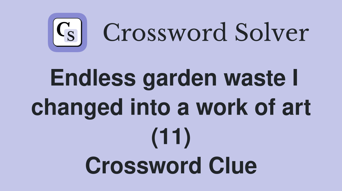 Endless garden waste I changed into a work of art (11) Crossword Clue