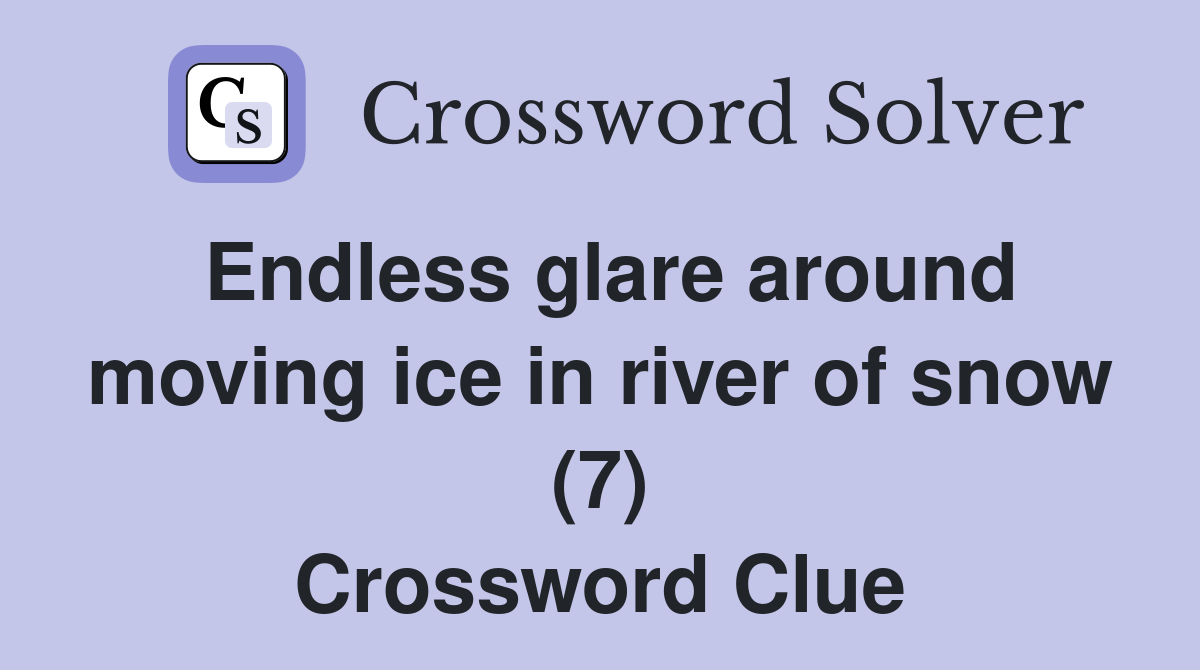 Endless glare around moving ice in river of snow (7) Crossword Clue