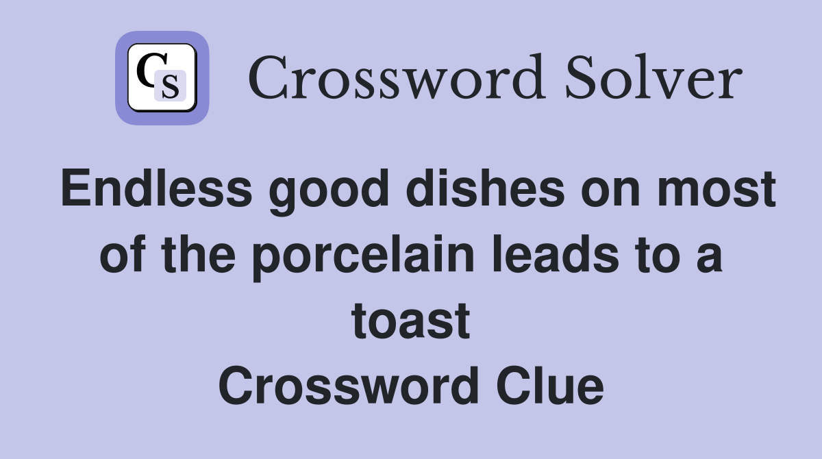 Endless good dishes on most of the porcelain leads to a toast Crossword Clue