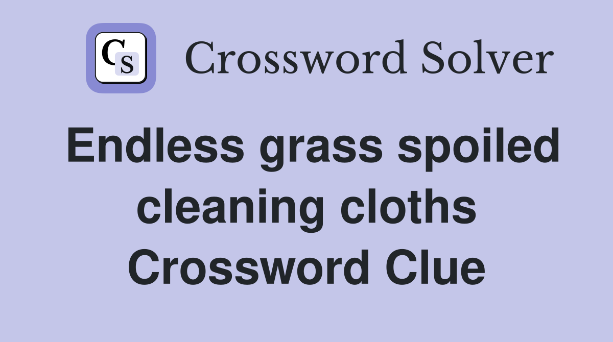 Endless grass spoiled cleaning cloths Crossword Clue