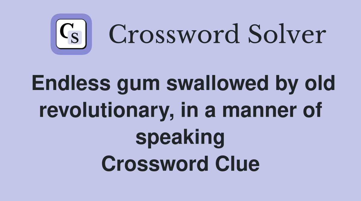 Endless gum swallowed by old revolutionary, in a manner of speaking Crossword Clue