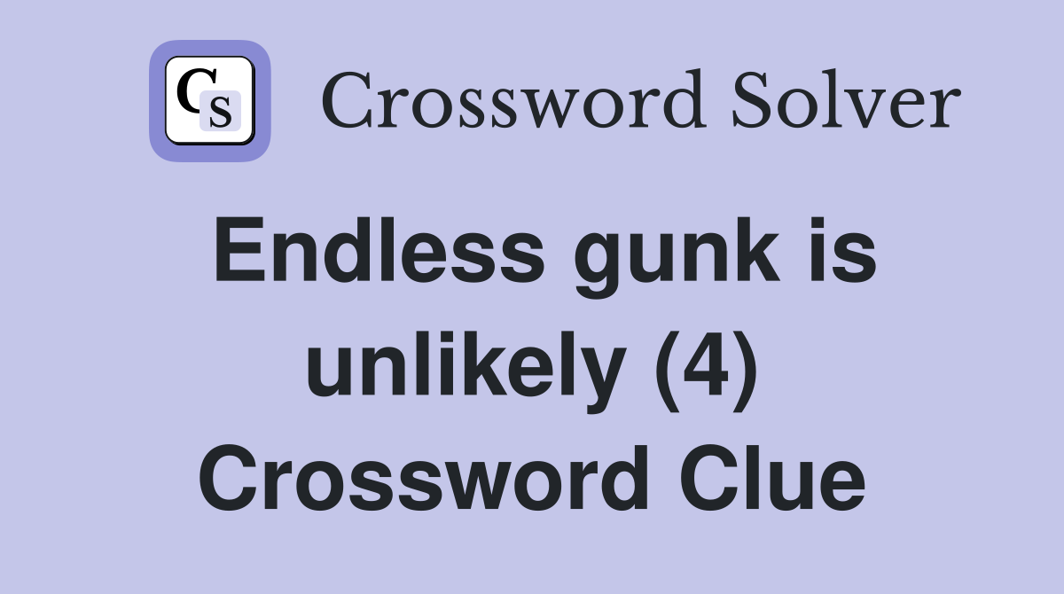 Endless gunk is unlikely (4) Crossword Clue