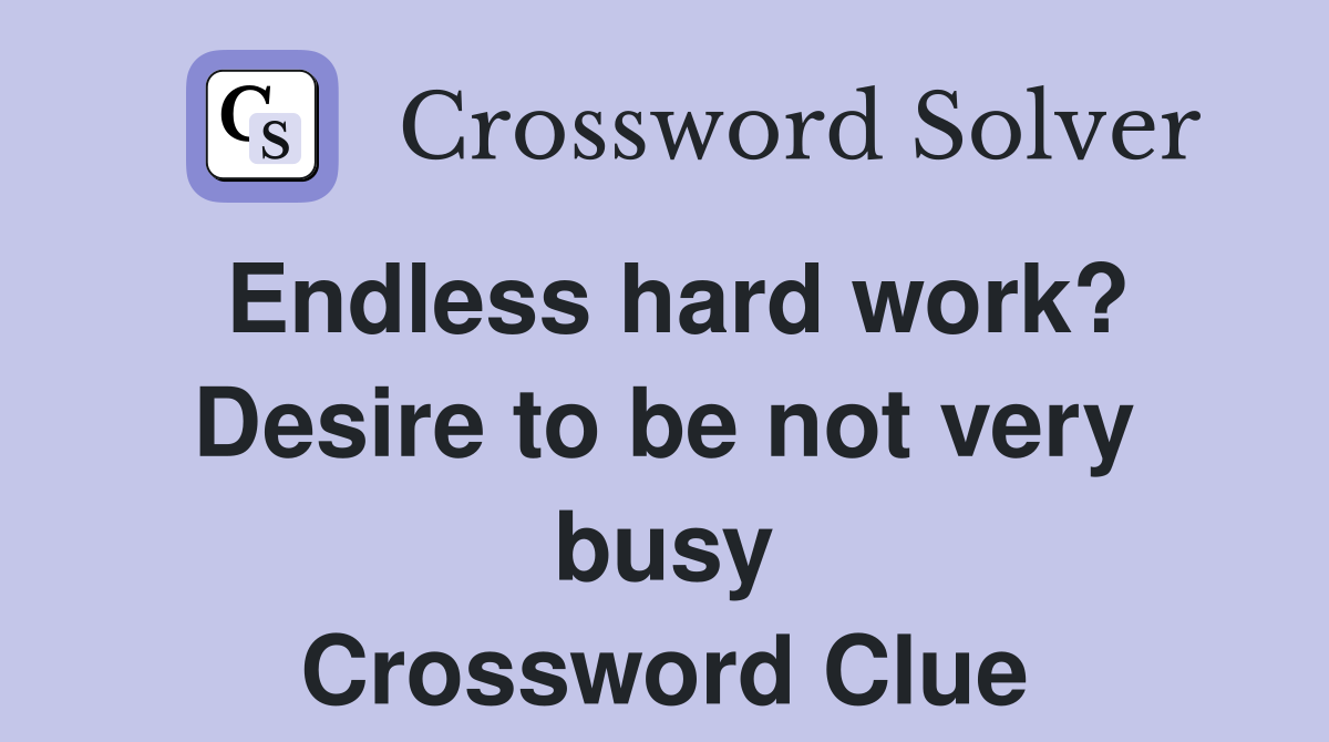 Endless hard work? Desire to be not very busy Crossword Clue