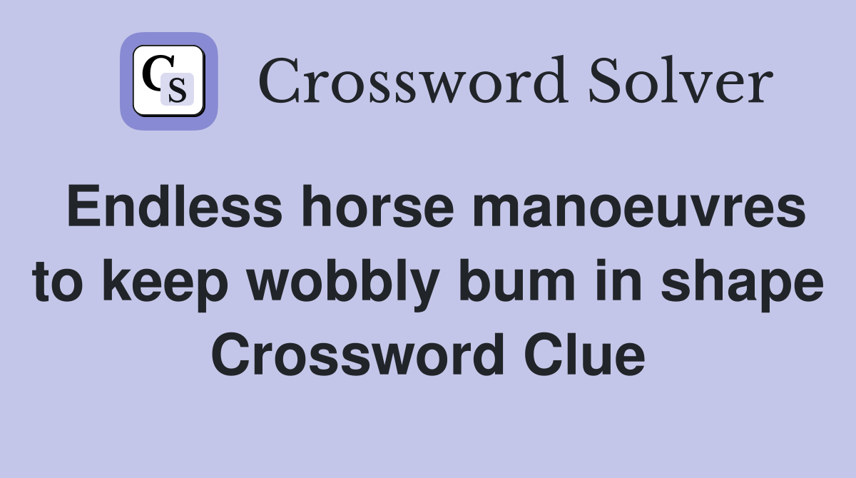 Endless horse manoeuvres to keep wobbly bum in shape Crossword Clue