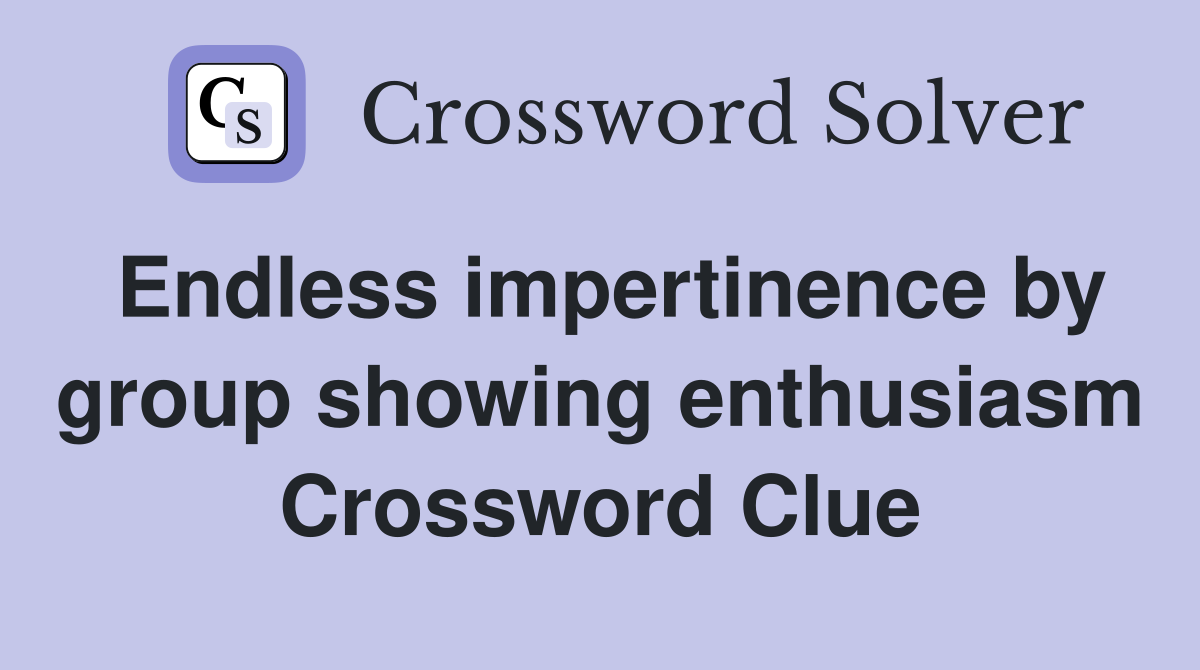 Endless impertinence by group showing enthusiasm Crossword Clue