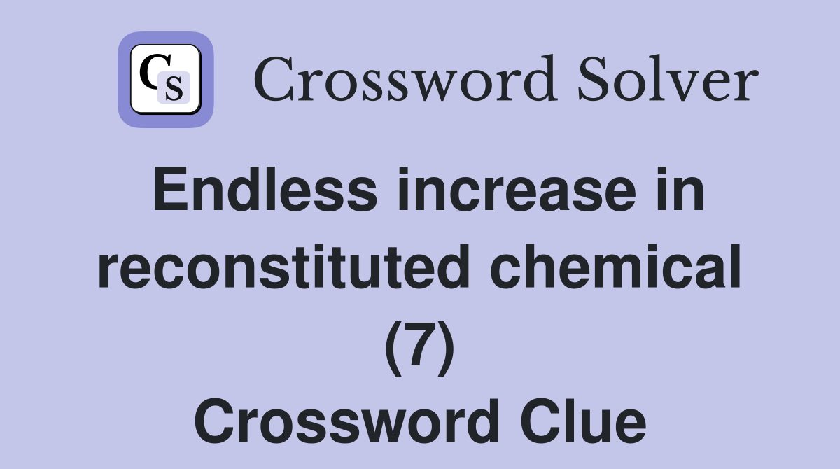 Endless increase in reconstituted chemical (7) Crossword Clue
