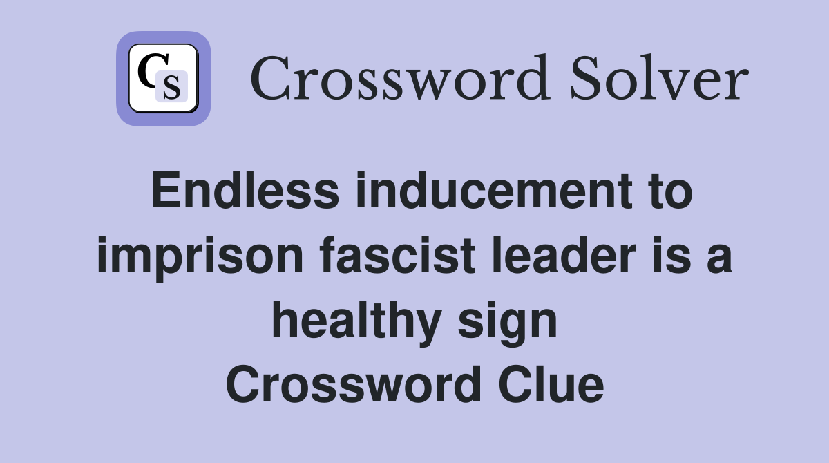 Endless inducement to imprison fascist leader is a healthy sign Crossword Clue
