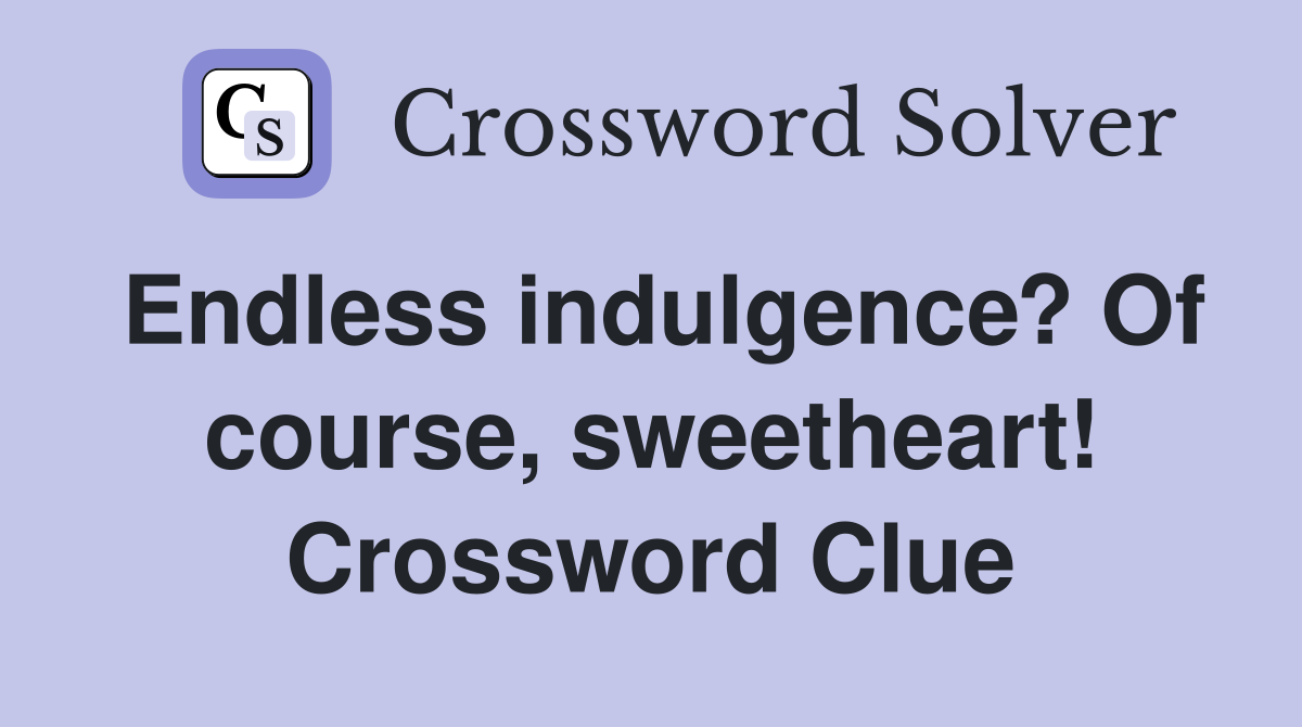 Endless indulgence? Of course, sweetheart! Crossword Clue