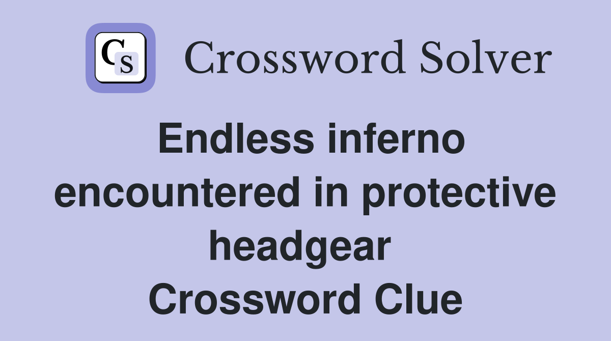 Endless inferno encountered in protective headgear  Crossword Clue