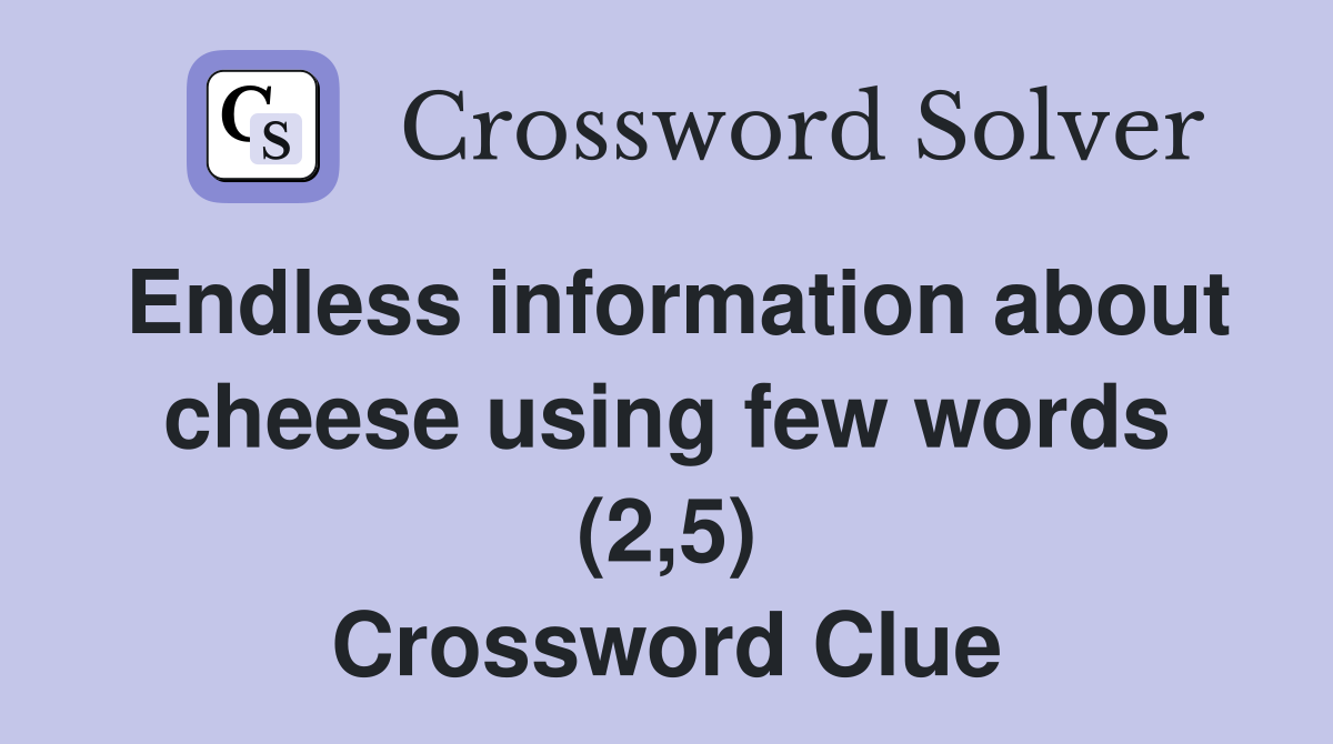 Endless information about cheese using few words (2,5) Crossword Clue