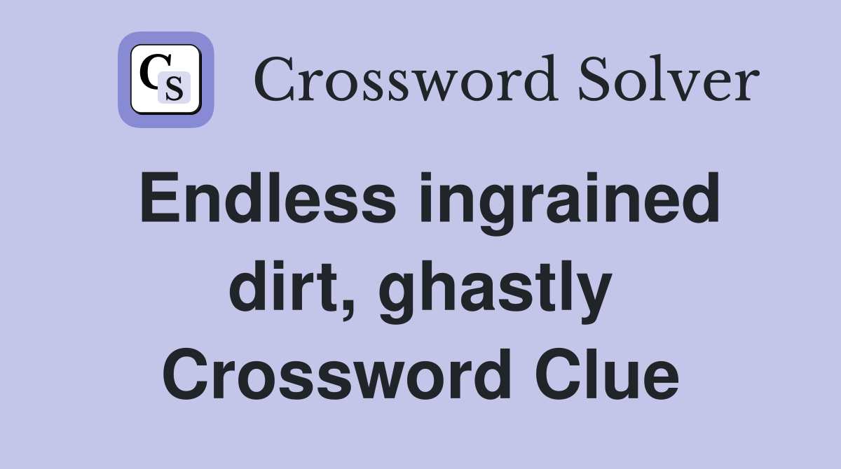 Endless ingrained dirt, ghastly Crossword Clue
