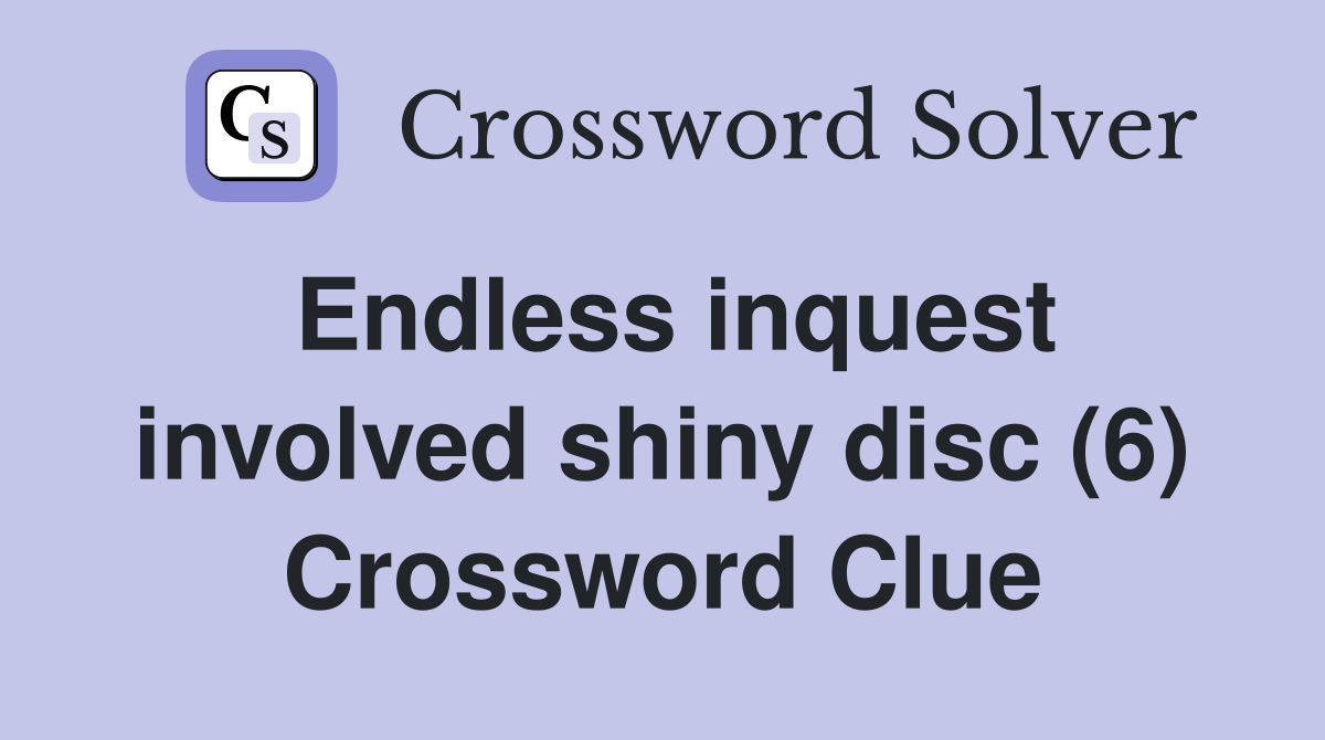 Endless inquest involved shiny disc (6) Crossword Clue