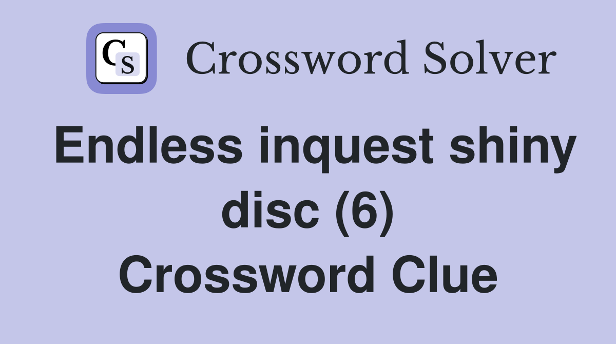 Endless inquest shiny disc (6) Crossword Clue