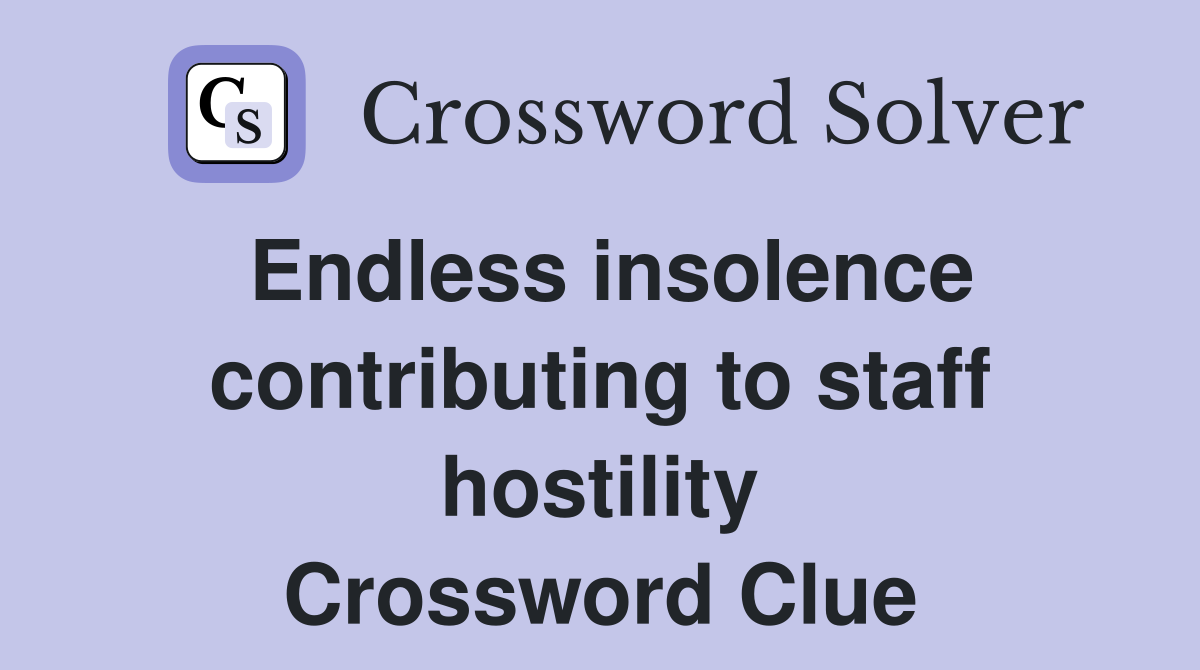 Endless insolence contributing to staff hostility Crossword Clue