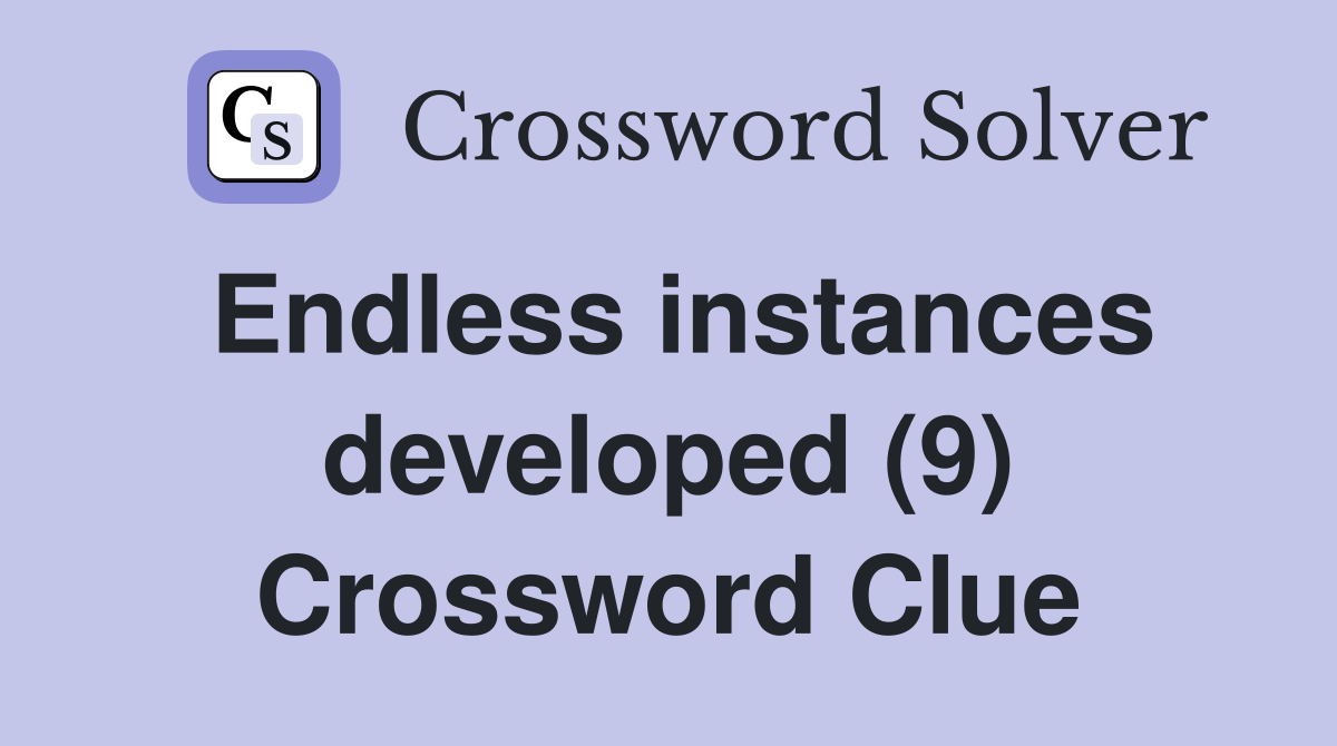 Endless instances developed (9) Crossword Clue