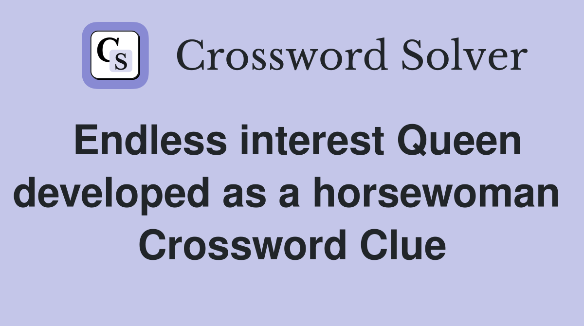 Endless interest Queen developed as a horsewoman  Crossword Clue
