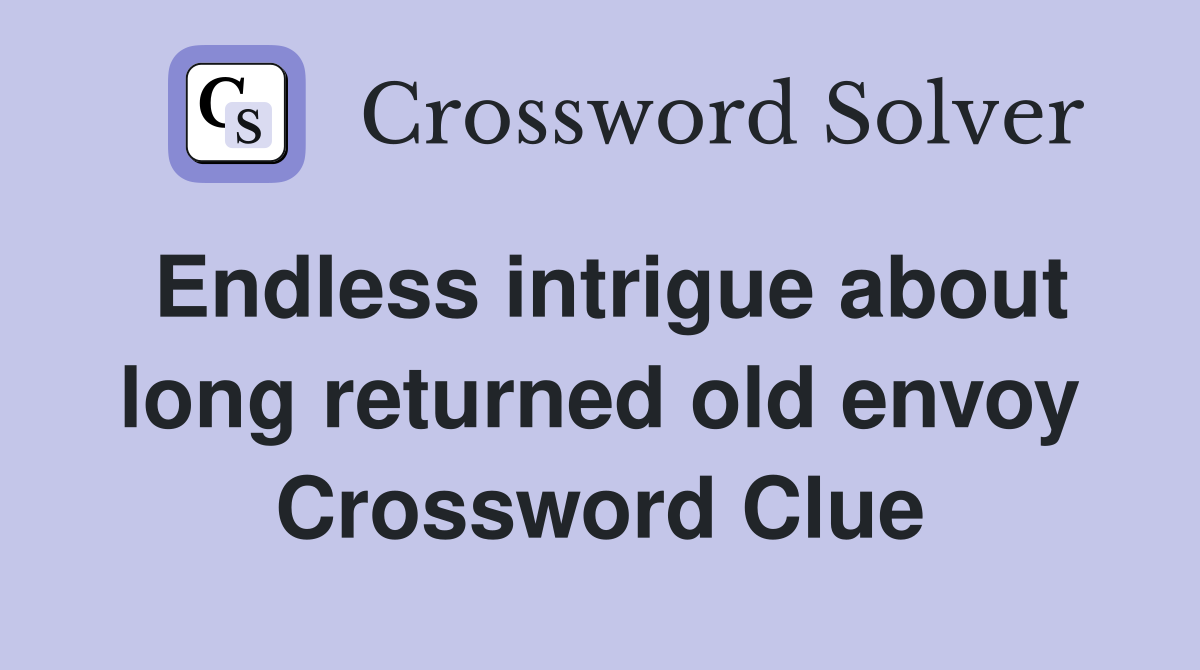 Endless intrigue about long returned old envoy Crossword Clue