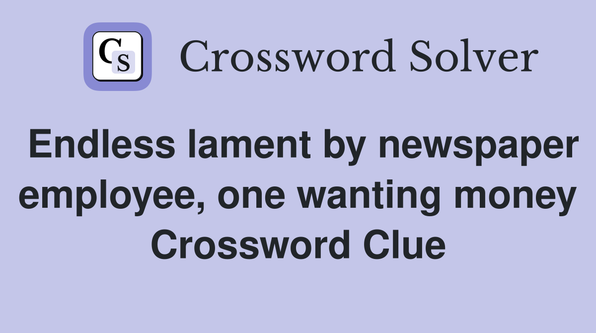 Endless lament by newspaper employee, one wanting money Crossword Clue