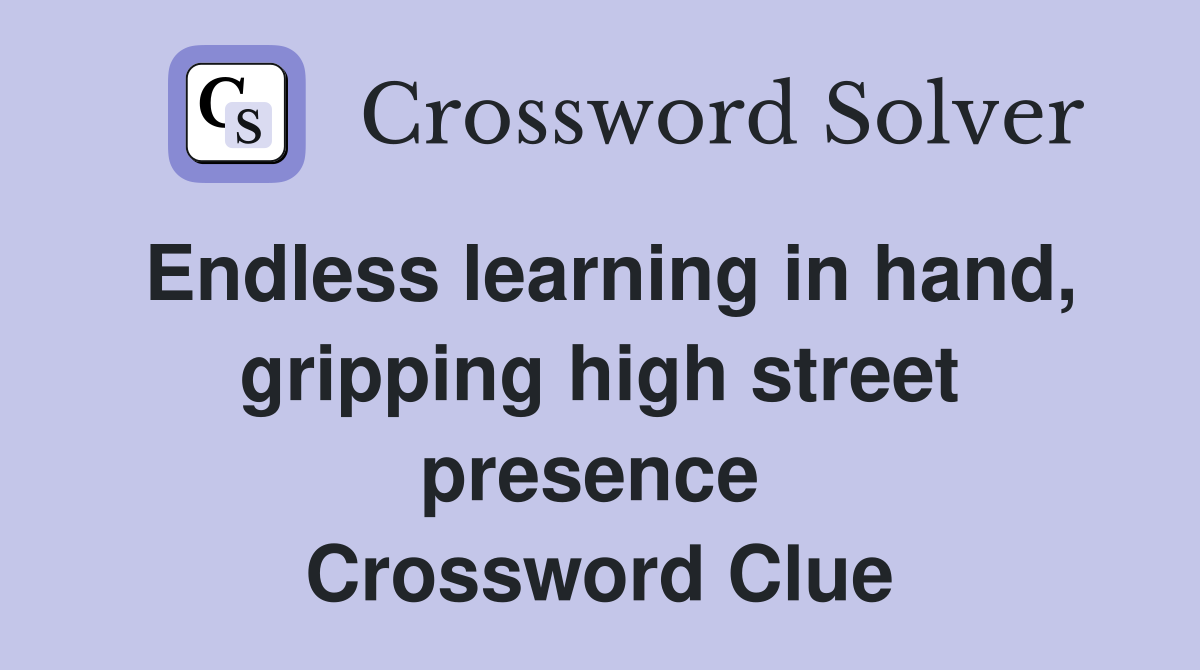 Endless learning in hand, gripping high street presence  Crossword Clue