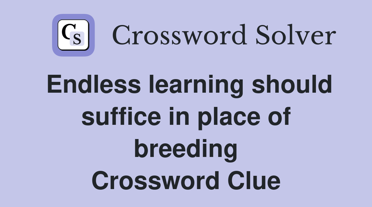 Endless learning should suffice in place of breeding Crossword Clue