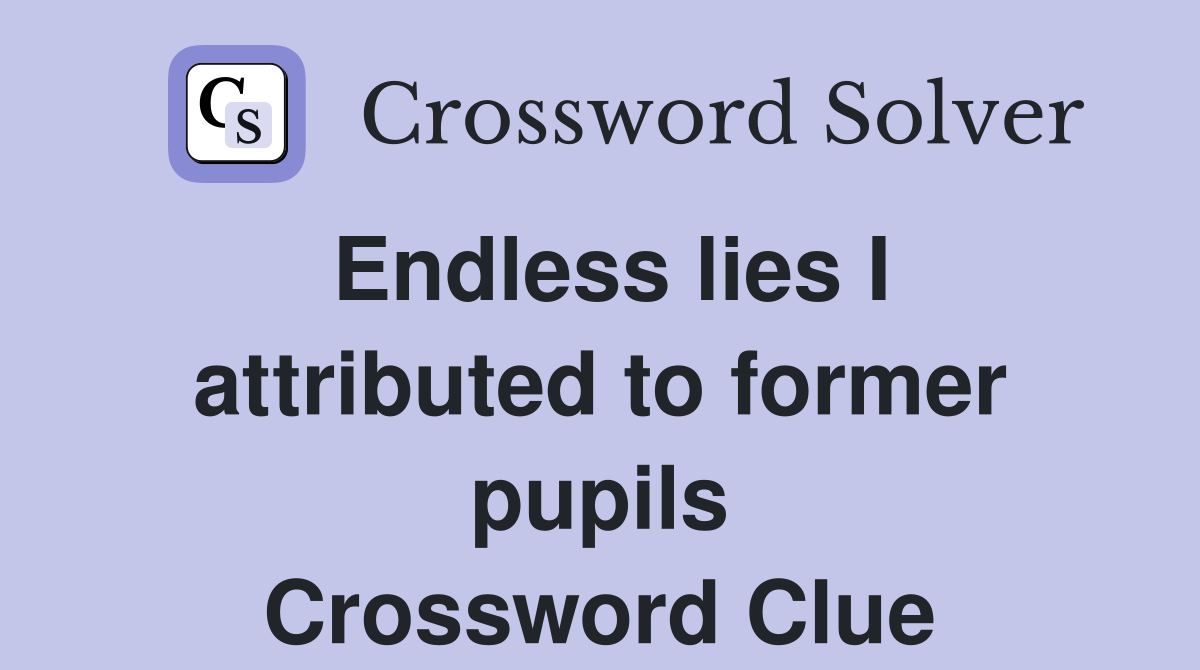 Endless lies I attributed to former pupils Crossword Clue