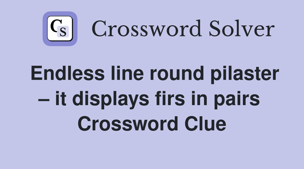 Endless line round pilaster – it displays firs in pairs  Crossword Clue