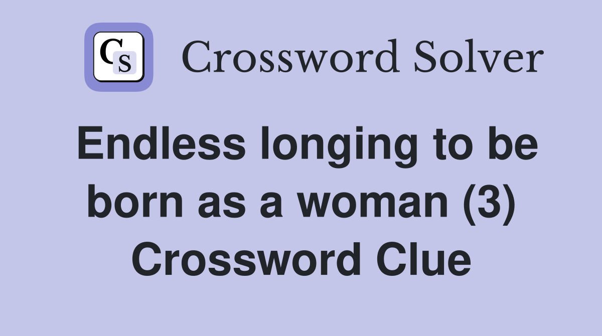 Endless longing to be born as a woman (3) Crossword Clue