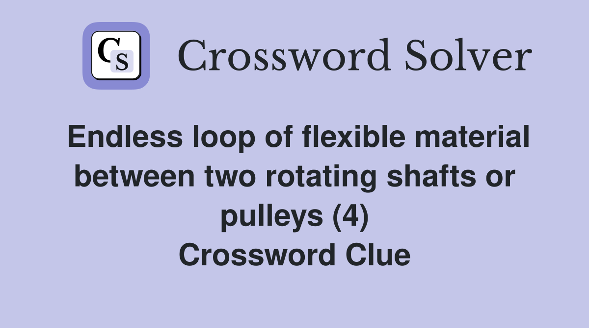 Endless loop of flexible material between two rotating shafts or pulleys (4) Crossword Clue