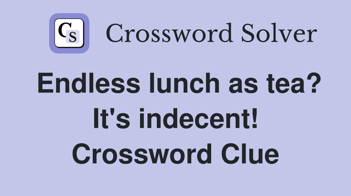 Endless lunch as tea? It's indecent! Crossword Clue