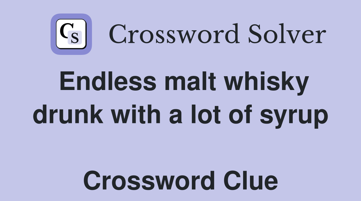 Endless malt whisky drunk with a lot of syrup  Crossword Clue