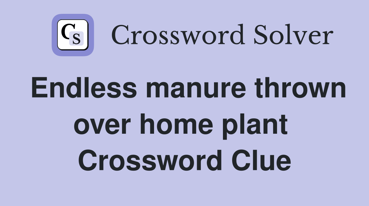 Endless manure thrown over home plant  Crossword Clue