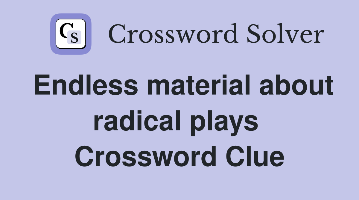 Endless material about radical plays  Crossword Clue