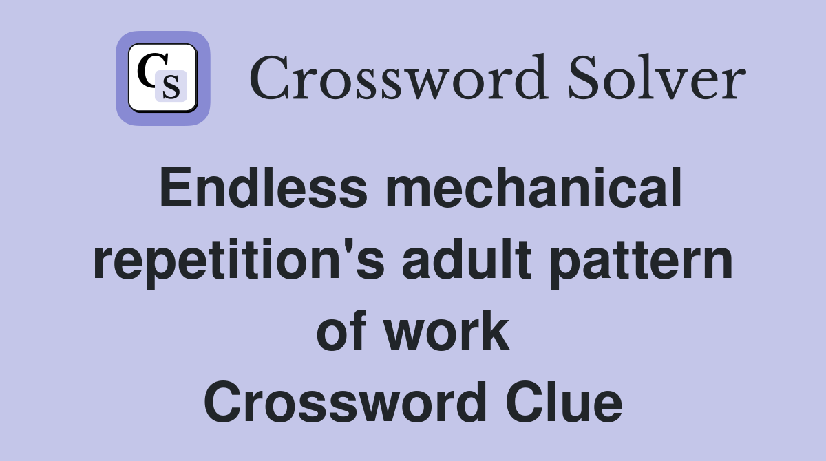 Endless mechanical repetition's adult pattern of work Crossword Clue