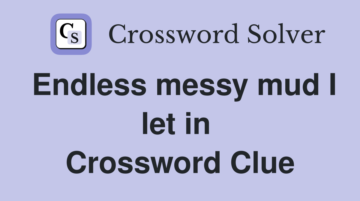 Endless messy mud I let in  Crossword Clue