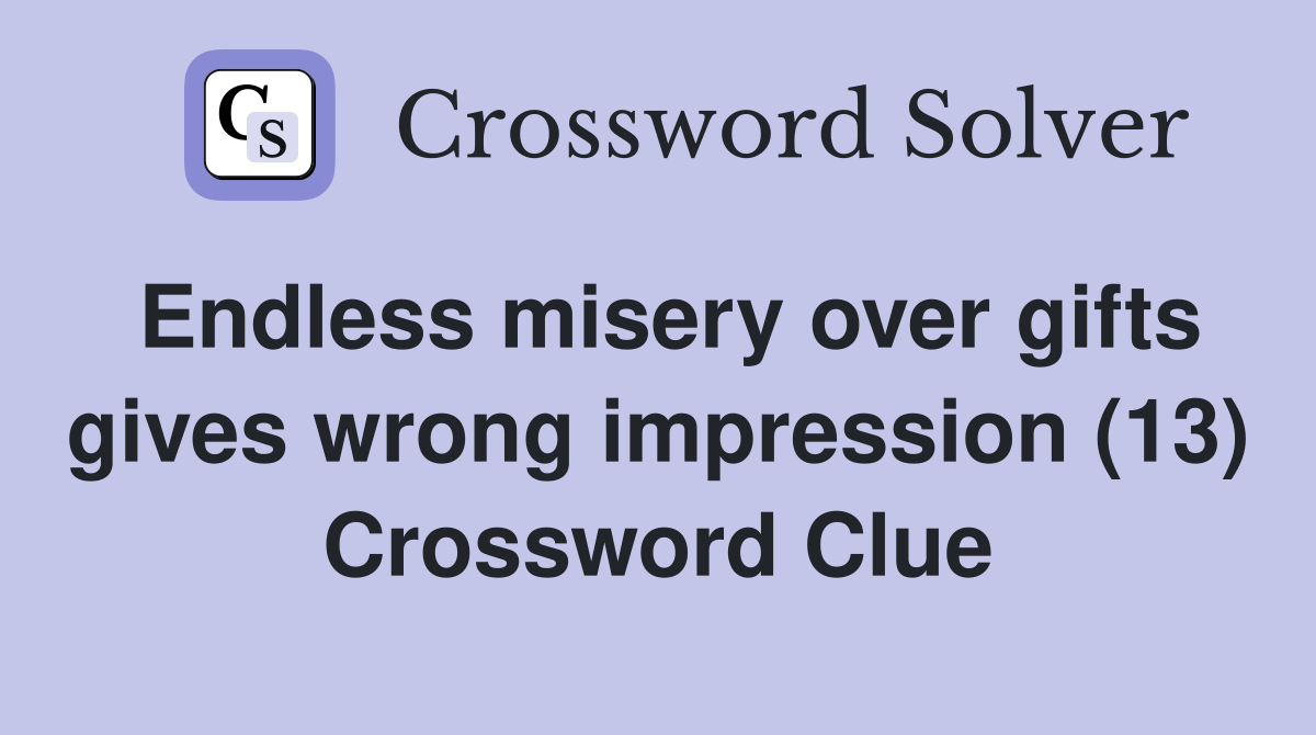 Endless misery over gifts gives wrong impression (13) Crossword Clue