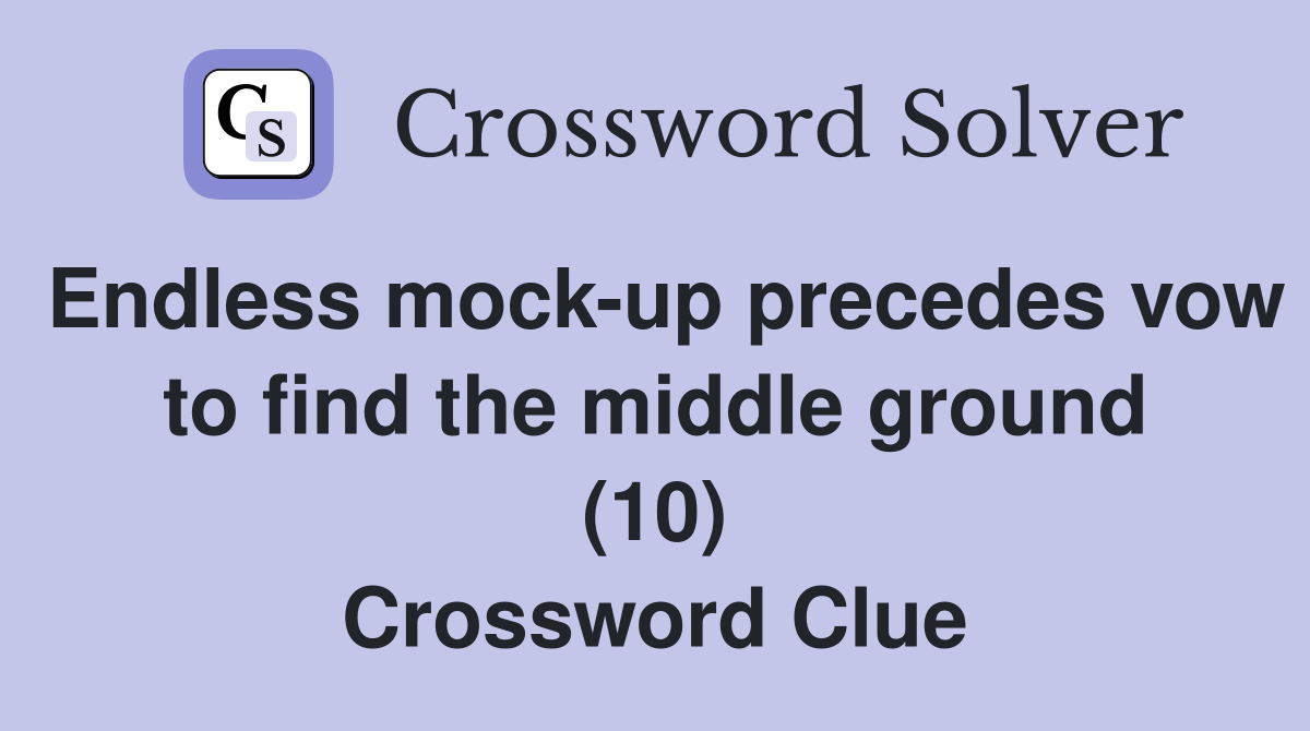 Endless mock-up precedes vow to find the middle ground (10) Crossword Clue
