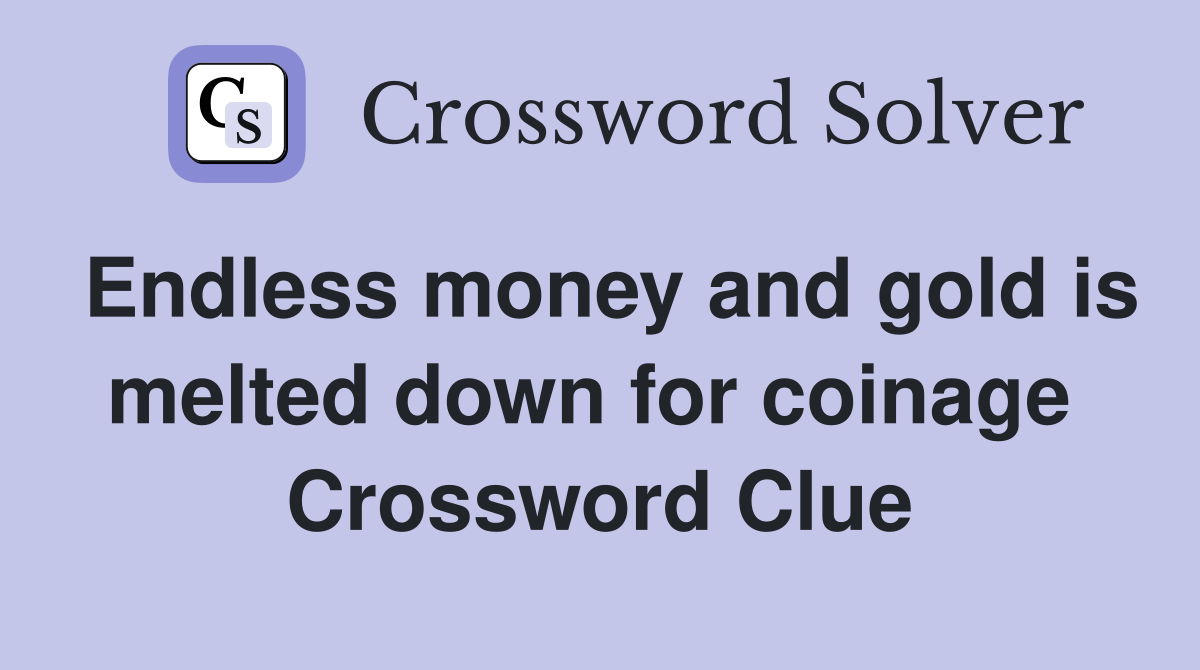 Endless money and gold is melted down for coinage  Crossword Clue