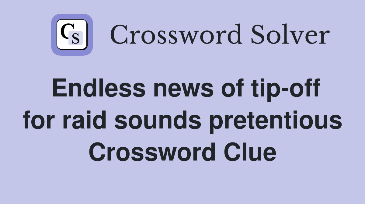 Endless news of tip-off for raid sounds pretentious Crossword Clue
